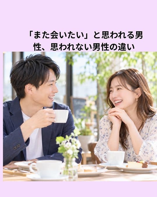 「また会いたい」と思われる男性、思われない男性！